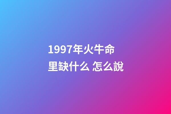 1997年火牛命里缺什么 怎么說